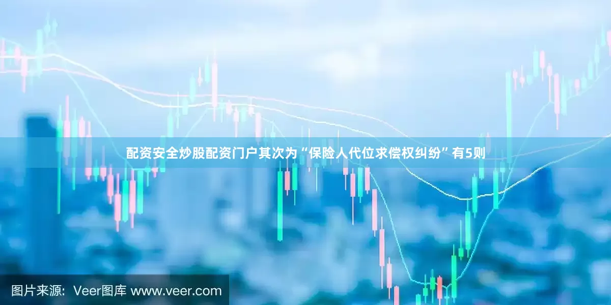 配资安全炒股配资门户其次为“保险人代位求偿权纠纷”有5则