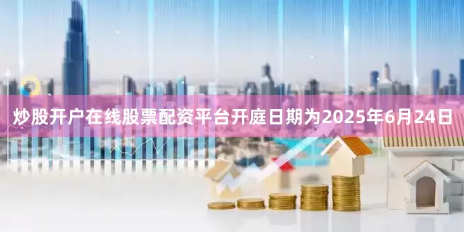 炒股开户在线股票配资平台开庭日期为2025年6月24日