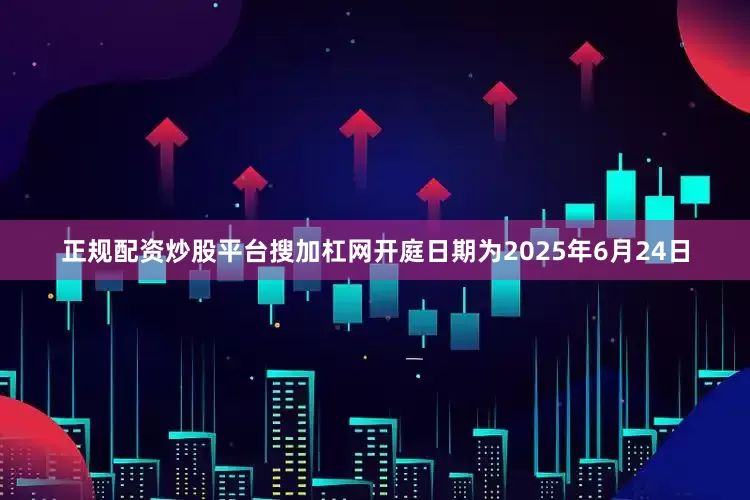 正规配资炒股平台搜加杠网开庭日期为2025年6月24日