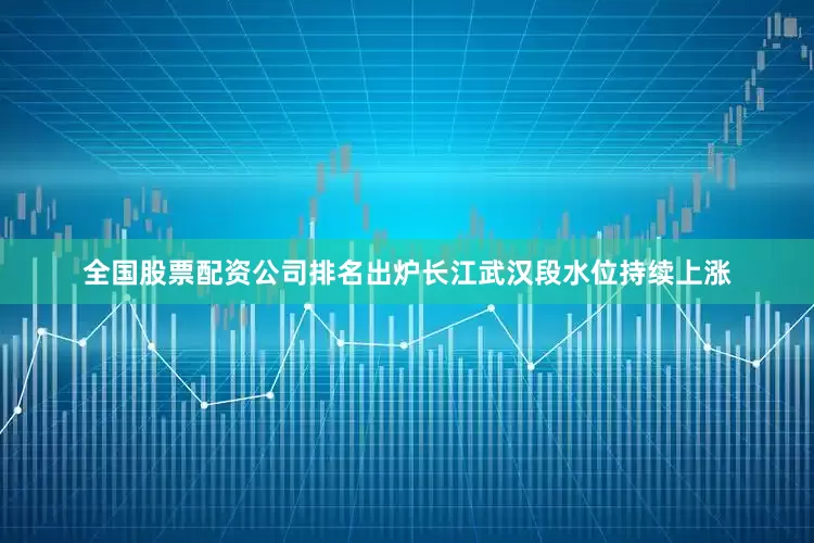 全国股票配资公司排名出炉长江武汉段水位持续上涨