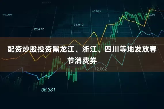 配资炒股投资黑龙江、浙江、四川等地发放春节消费券