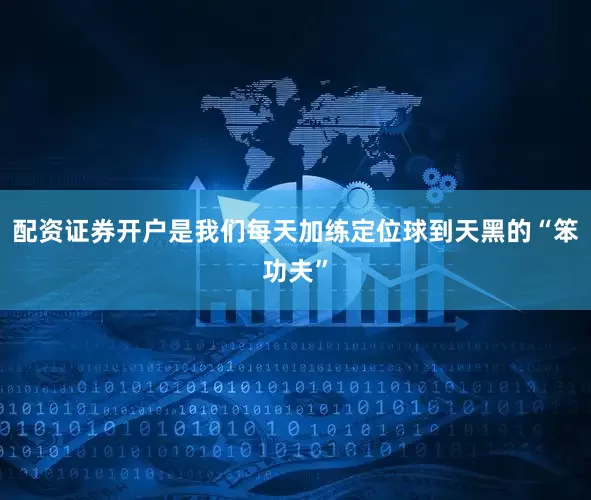 配资证券开户是我们每天加练定位球到天黑的“笨功夫”