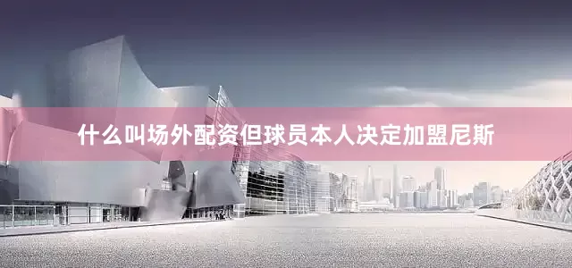 什么叫场外配资但球员本人决定加盟尼斯
