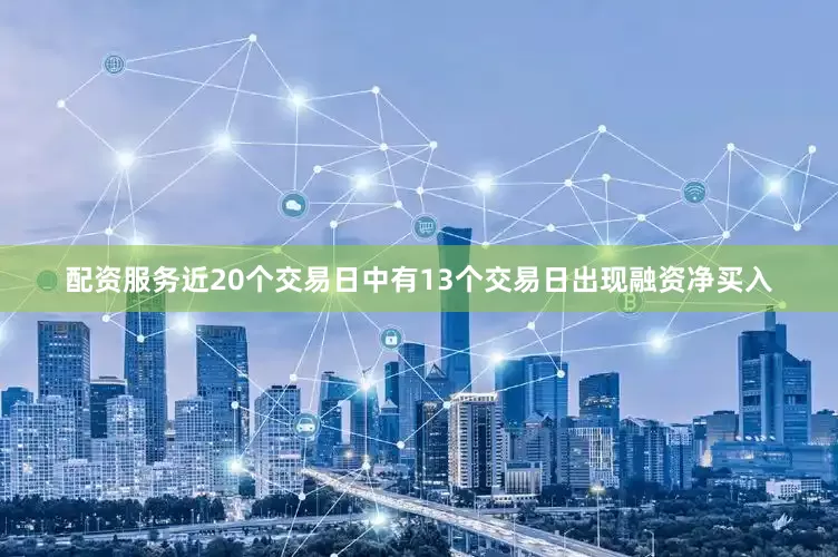 配资服务近20个交易日中有13个交易日出现融资净买入