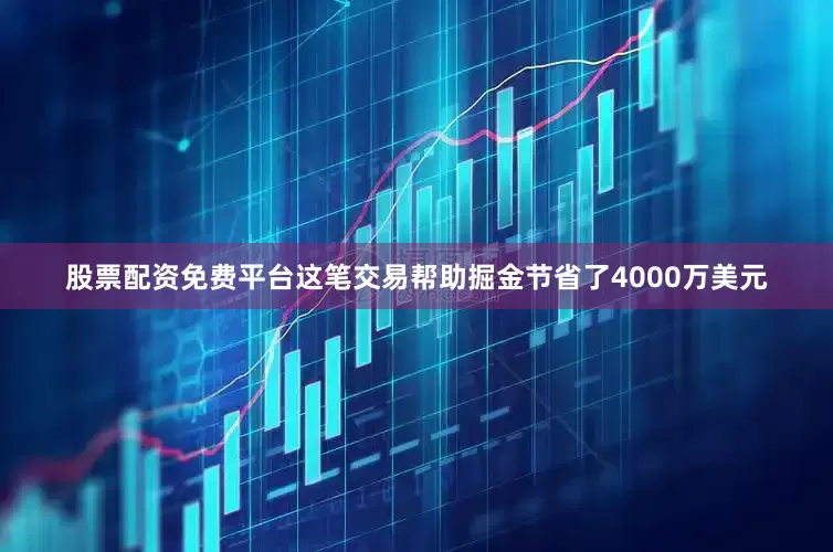 股票配资免费平台这笔交易帮助掘金节省了4000万美元