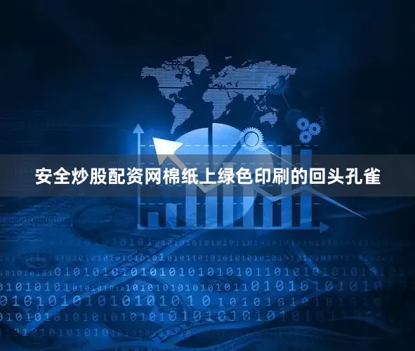 安全炒股配资网棉纸上绿色印刷的回头孔雀