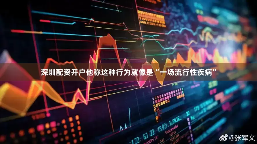 深圳配资开户他称这种行为就像是“一场流行性疾病”