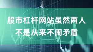 股市杠杆网站虽然两人不是从来不闹矛盾