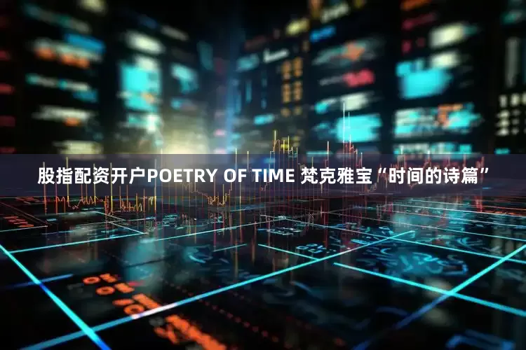 股指配资开户POETRY OF TIME 梵克雅宝“时间的诗篇”