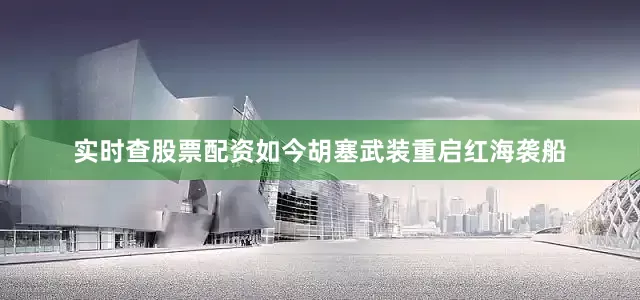 实时查股票配资如今胡塞武装重启红海袭船