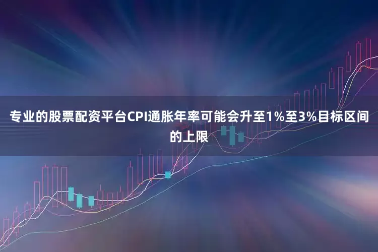 专业的股票配资平台CPI通胀年率可能会升至1%至3%目标区间的上限