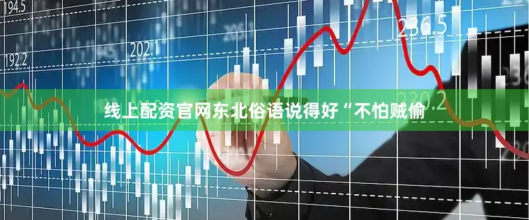 线上配资官网东北俗语说得好“不怕贼偷