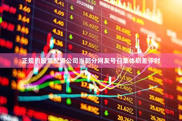 正规的股票配资公司当部分网友号召集体刷差评时
