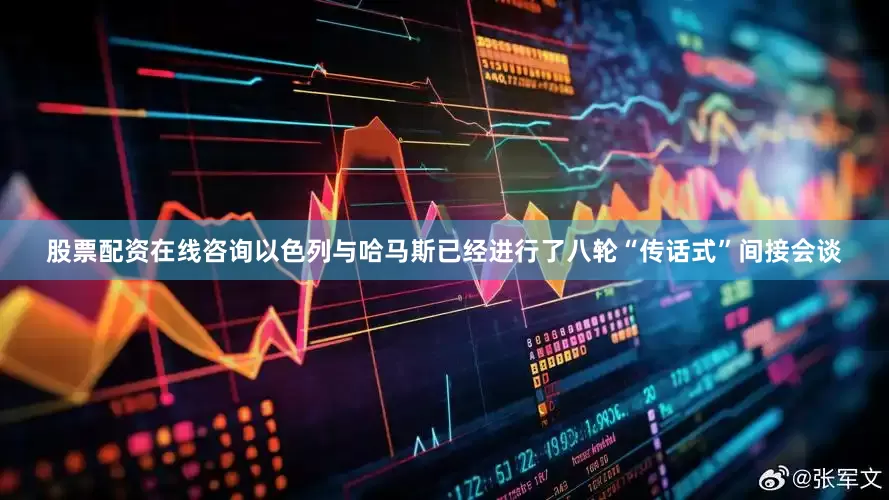 股票配资在线咨询以色列与哈马斯已经进行了八轮“传话式”间接会谈