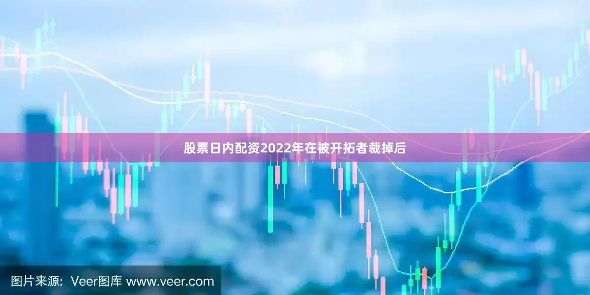 股票日内配资2022年在被开拓者裁掉后