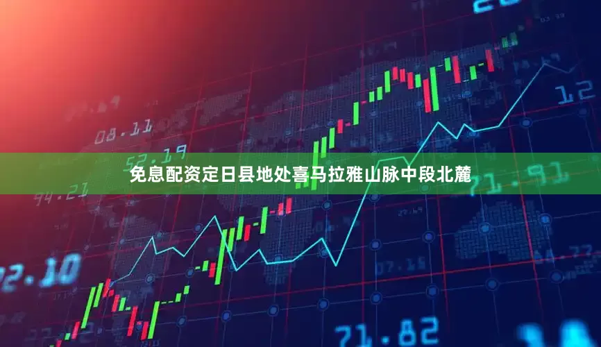 免息配资定日县地处喜马拉雅山脉中段北麓