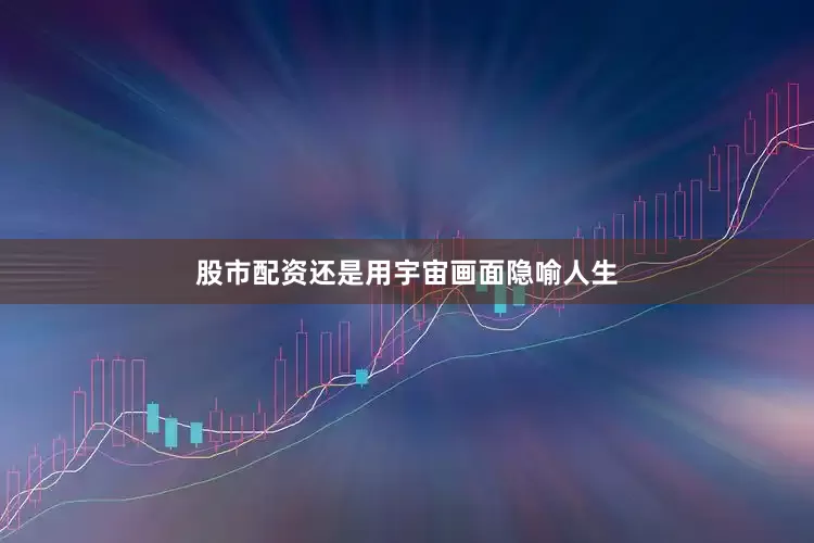 股市配资还是用宇宙画面隐喻人生