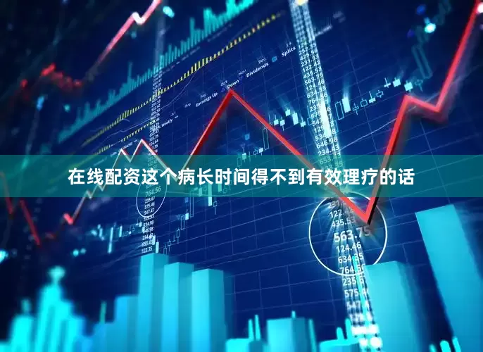 在线配资这个病长时间得不到有效理疗的话