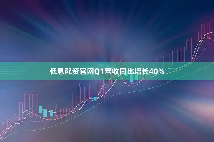 低息配资官网Q1营收同比增长40%