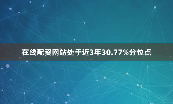 在线配资网站处于近3年30.77%分位点