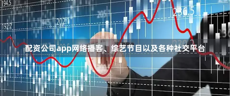 配资公司app网络播客、综艺节目以及各种社交平台