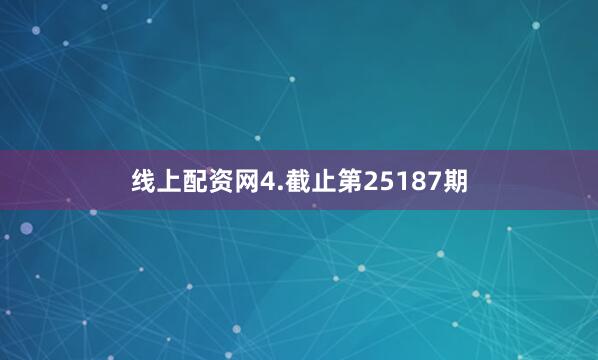 线上配资网　　4.截止第25187期