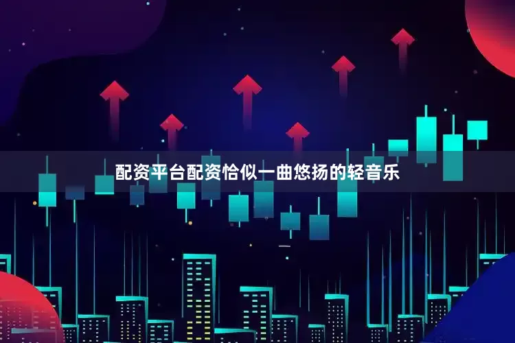 配资平台配资恰似一曲悠扬的轻音乐