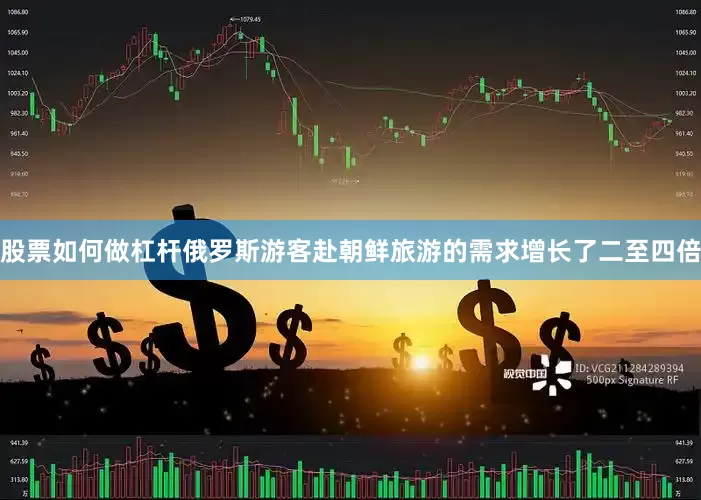 股票如何做杠杆俄罗斯游客赴朝鲜旅游的需求增长了二至四倍