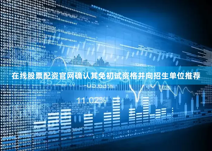 在线股票配资官网确认其免初试资格并向招生单位推荐
