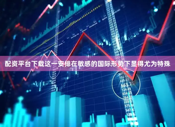 配资平台下载这一安排在敏感的国际形势下显得尤为特殊