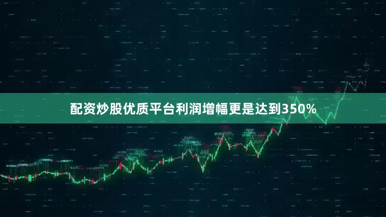 配资炒股优质平台利润增幅更是达到350%