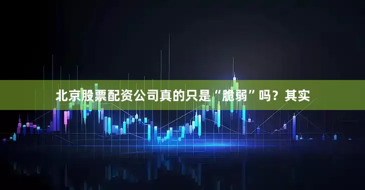 北京股票配资公司真的只是“脆弱”吗？其实