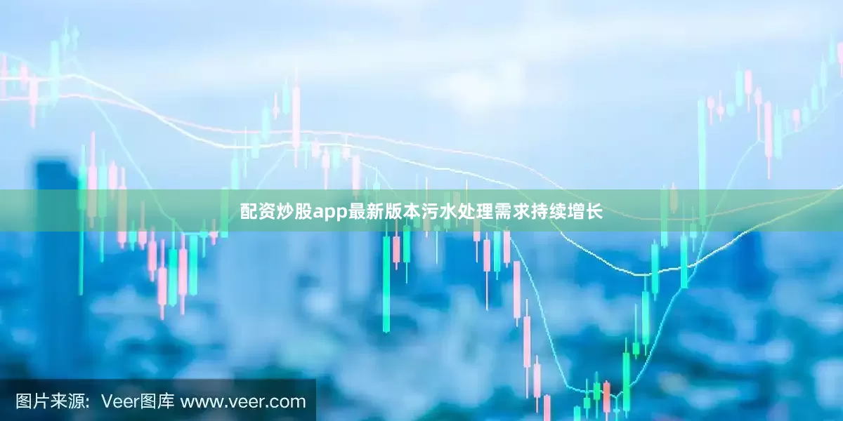 配资炒股app最新版本污水处理需求持续增长