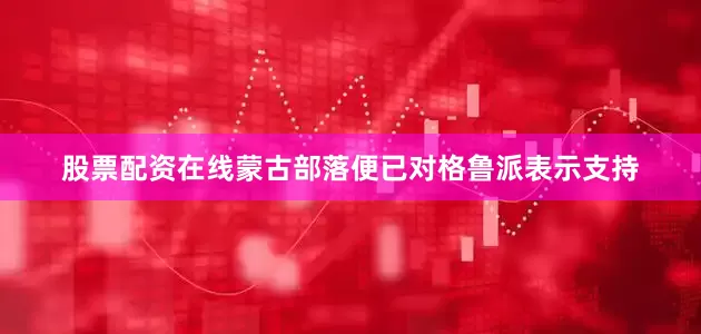 股票配资在线蒙古部落便已对格鲁派表示支持