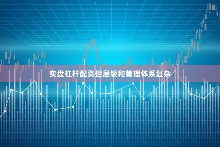 实盘杠杆配资但层级和管理体系复杂