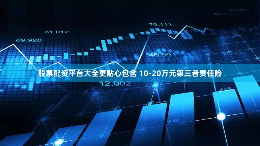 股票配资平台大全更贴心包含 10-20万元第三者责任险