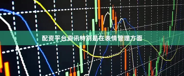 配资平台资讯特别是在表情管理方面
