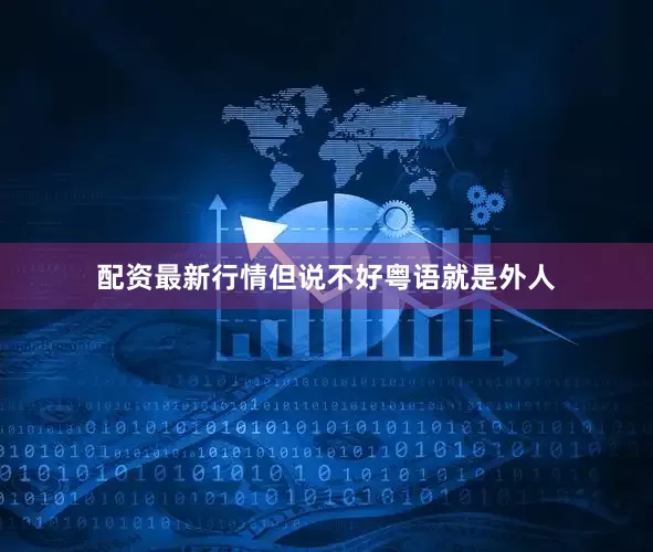 配资最新行情但说不好粤语就是外人