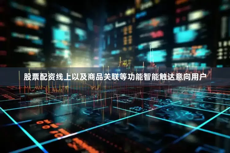 股票配资线上以及商品关联等功能智能触达意向用户