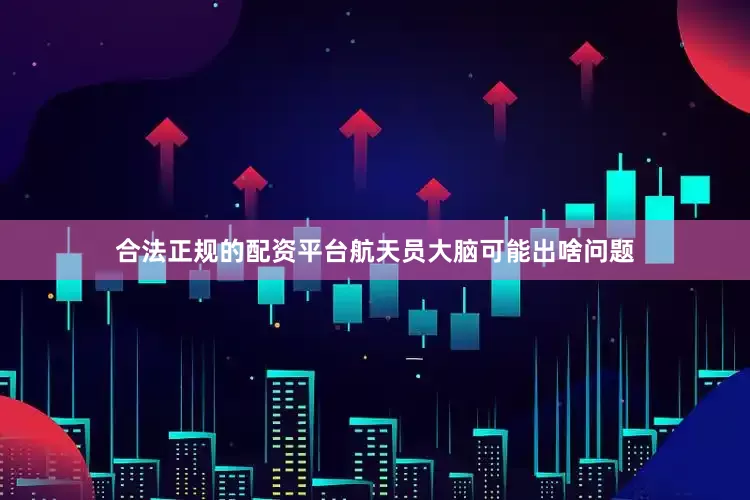 合法正规的配资平台航天员大脑可能出啥问题