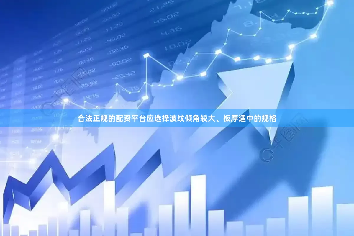合法正规的配资平台应选择波纹倾角较大、板厚适中的规格