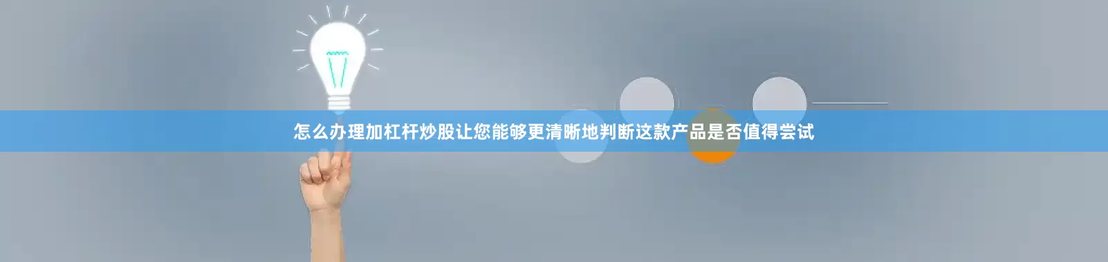 怎么办理加杠杆炒股让您能够更清晰地判断这款产品是否值得尝试