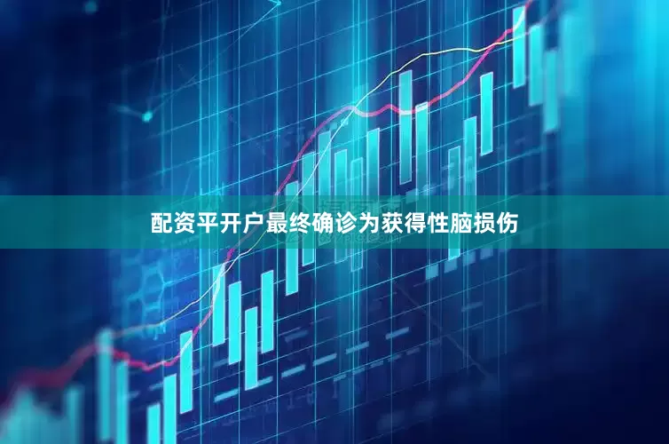 配资平开户最终确诊为获得性脑损伤