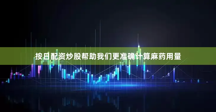 按日配资炒股帮助我们更准确计算麻药用量