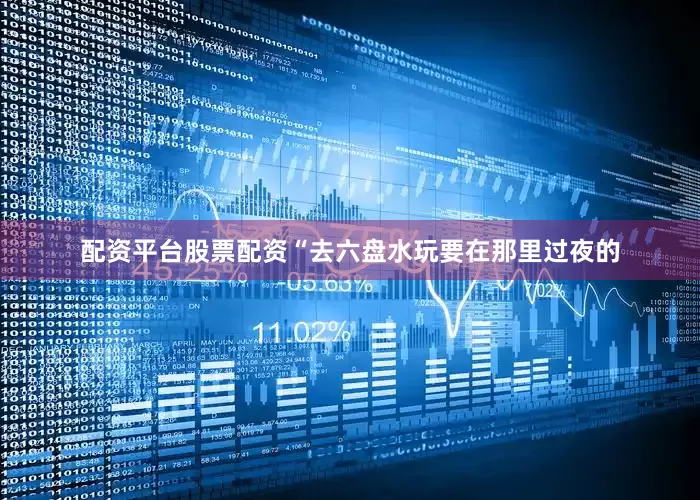 配资平台股票配资“去六盘水玩要在那里过夜的
