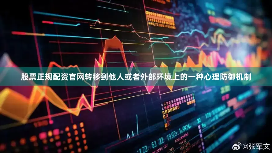 股票正规配资官网转移到他人或者外部环境上的一种心理防御机制