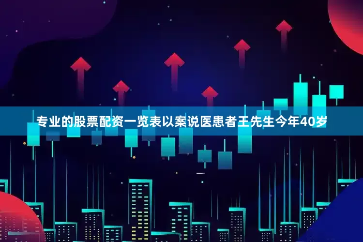 专业的股票配资一览表以案说医患者王先生今年40岁