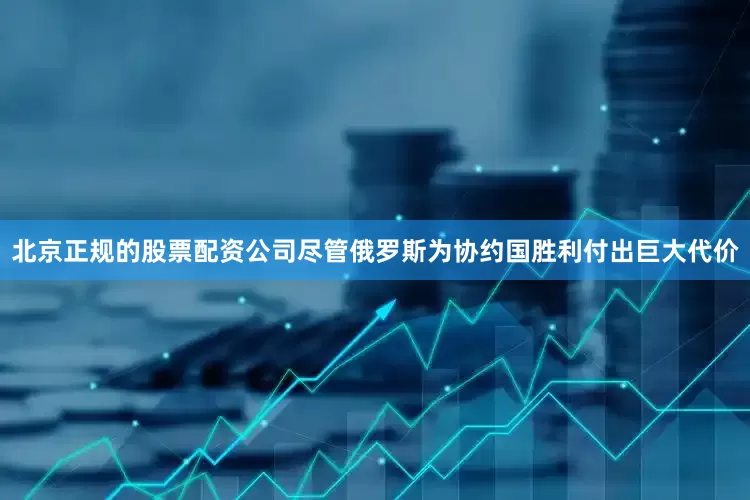北京正规的股票配资公司尽管俄罗斯为协约国胜利付出巨大代价