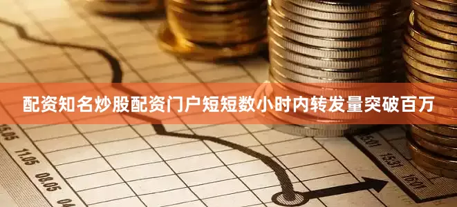 配资知名炒股配资门户短短数小时内转发量突破百万