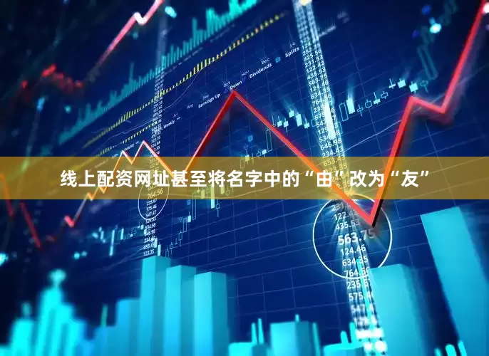 线上配资网址甚至将名字中的“由”改为“友”